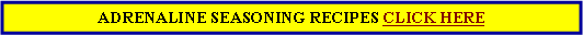 Text Box: ADRENALINE SEASONING RECIPES CLICK HERE